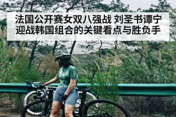 法国公开赛女双八强战 刘圣书谭宁迎战韩国组合的关键看点与胜负手