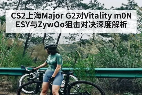 CS2上海Major G2对Vitality m0NESY与ZywOo狙击对决深度解析
